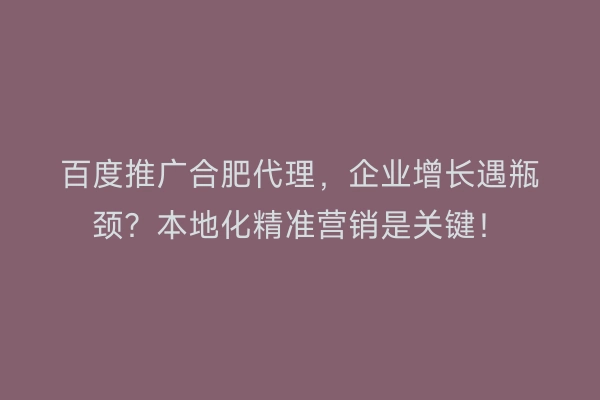 百度推广合肥代理，企业增长遇瓶颈？本地化精准营销是关键！