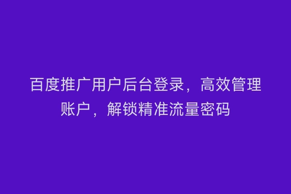 百度推广用户后台登录，高效管理账户，解锁精准流量密码