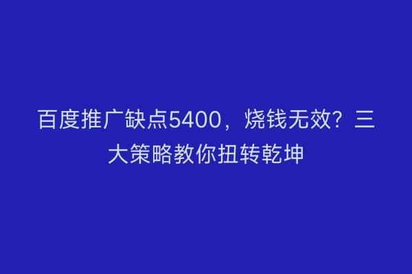 百度推广缺点5400，烧钱无效？三大策略教你扭转乾坤
