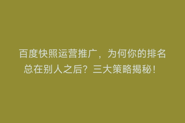 百度快照运营推广，为何你的排名总在别人之后？三大策略揭秘！