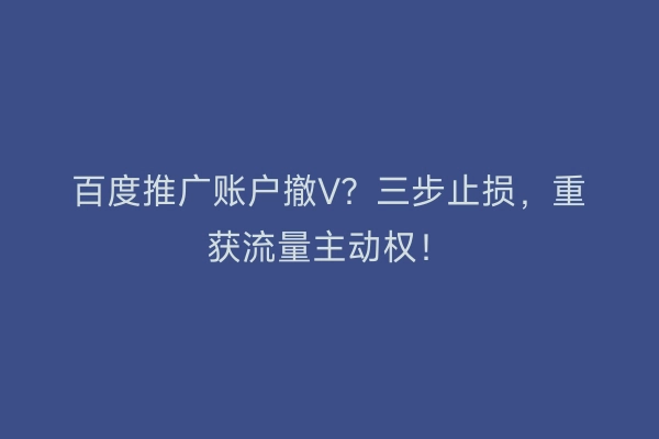 百度推广账户撤V？三步止损，重获流量主动权！