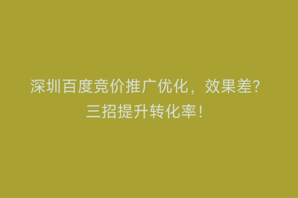 深圳百度竞价推广优化，效果差？三招提升转化率！