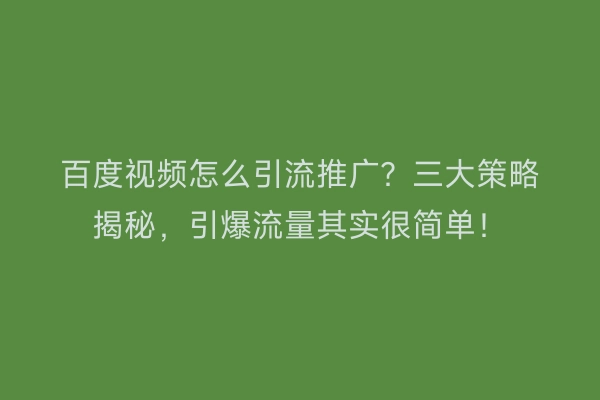 百度视频怎么引流推广？三大策略揭秘，引爆流量其实很简单！