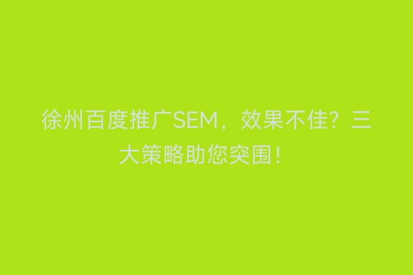 徐州百度推广SEM，效果不佳？三大策略助您突围！