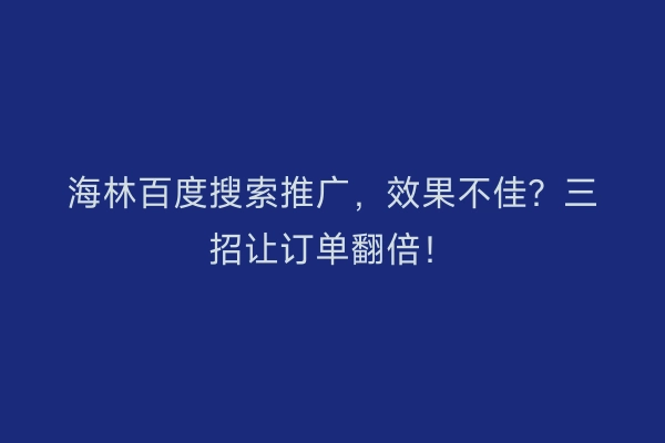 海林百度搜索推广，效果不佳？三招让订单翻倍！