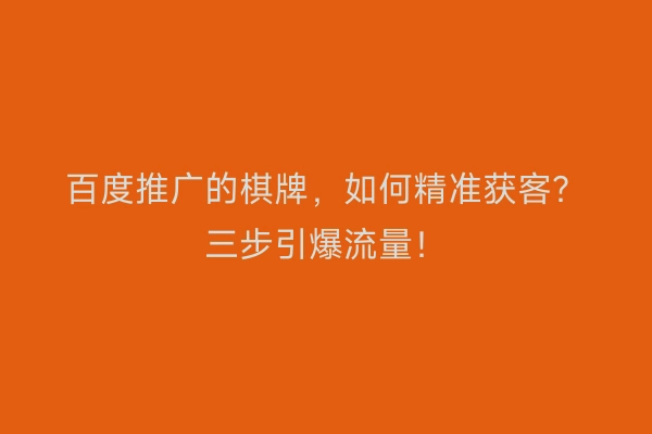 百度推广的棋牌，如何精准获客？三步引爆流量！