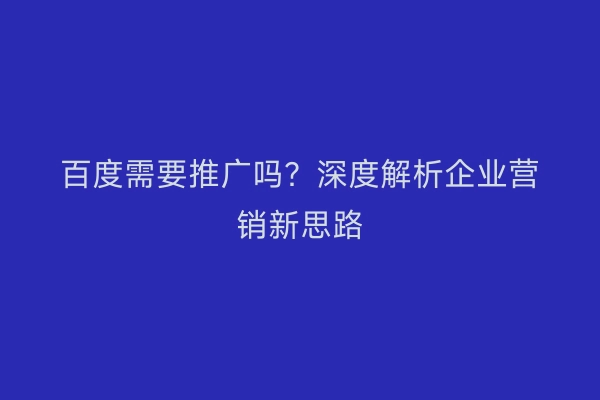 百度需要推广吗？深度解析企业营销新思路