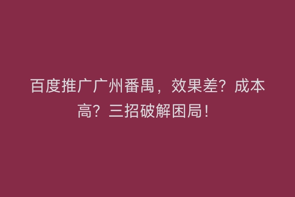 百度推广广州番禺，效果差？成本高？三招破解困局！