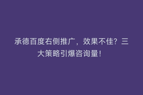 承德百度右侧推广，效果不佳？三大策略引爆咨询量！
