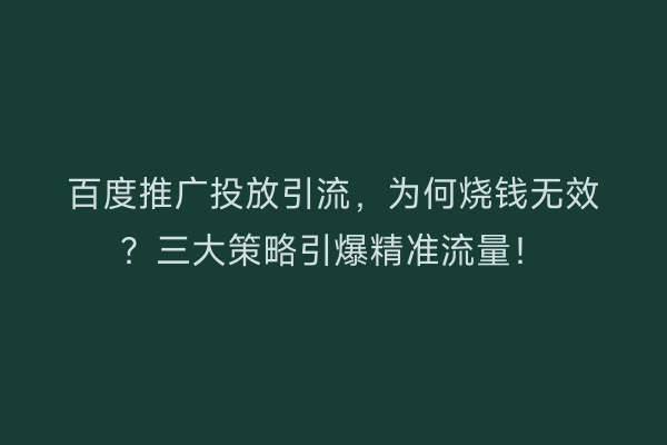 百度推广投放引流，为何烧钱无效？三大策略引爆精准流量！