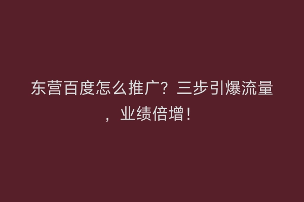 东营百度怎么推广？三步引爆流量，业绩倍增！