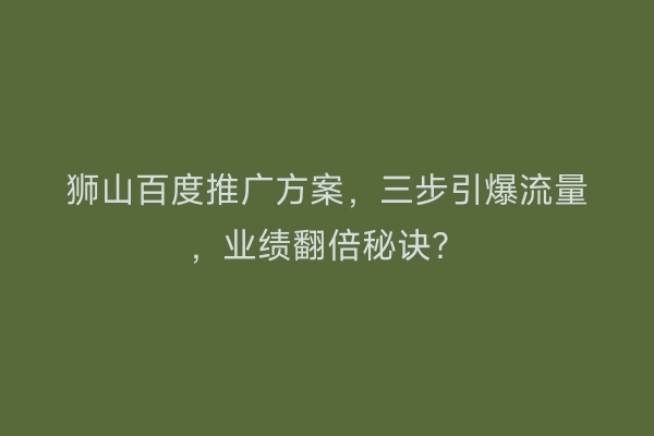 狮山百度推广方案，三步引爆流量，业绩翻倍秘诀？