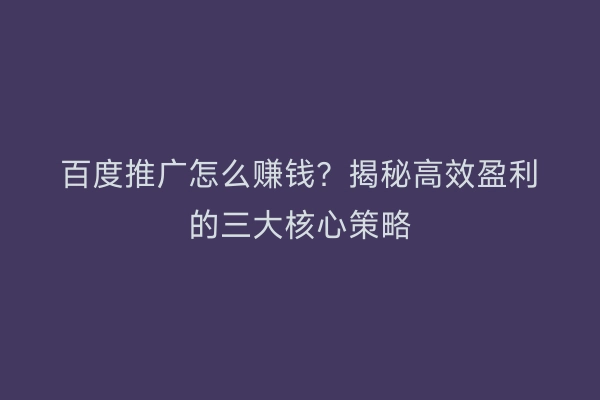 百度推广怎么赚钱？揭秘高效盈利的三大核心策略