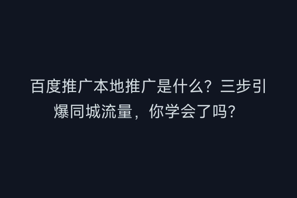 百度推广本地推广是什么？三步引爆同城流量，你学会了吗？