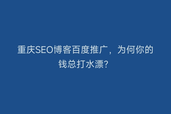 重庆SEO博客百度推广，为何你的钱总打水漂？