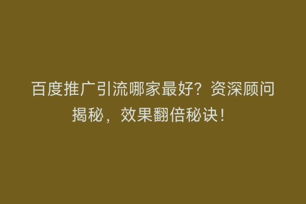 百度推广引流哪家最好？资深顾问揭秘，效果翻倍秘诀！