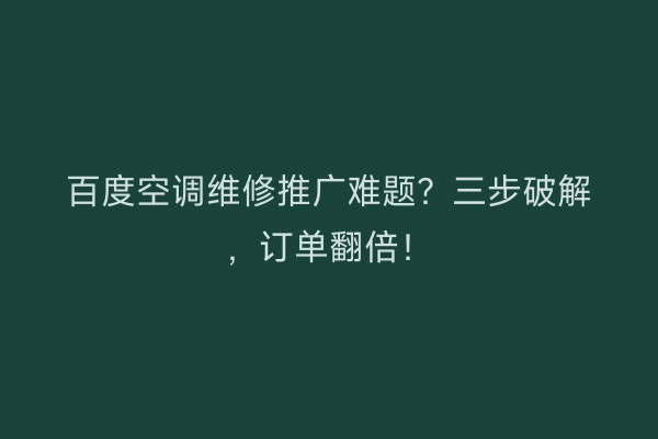 百度空调维修推广难题？三步破解，订单翻倍！