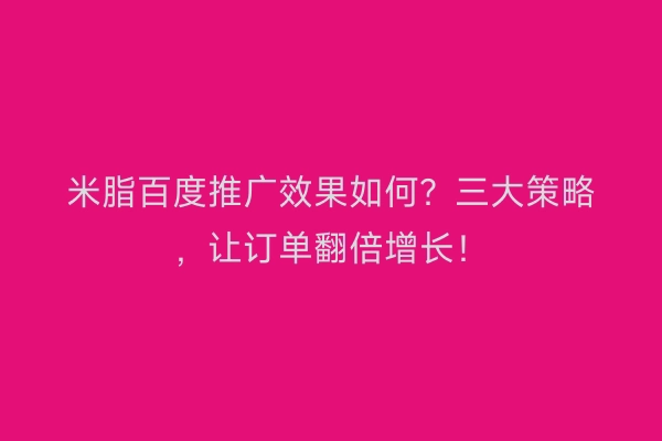 米脂百度推广效果如何？三大策略，让订单翻倍增长！