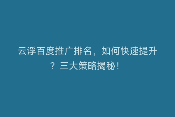 云浮百度推广排名，如何快速提升？三大策略揭秘！