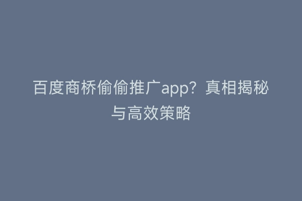 百度商桥偷偷推广app？真相揭秘与高效策略