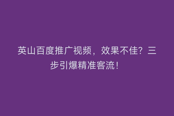 英山百度推广视频，效果不佳？三步引爆精准客流！