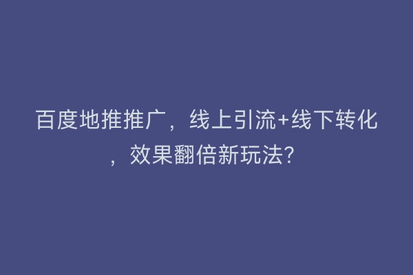 百度地推推广，线上引流+线下转化，效果翻倍新玩法？