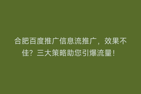 合肥百度推广信息流推广，效果不佳？三大策略助您引爆流量！