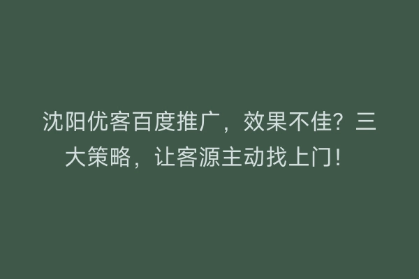 沈阳优客百度推广，效果不佳？三大策略，让客源主动找上门！