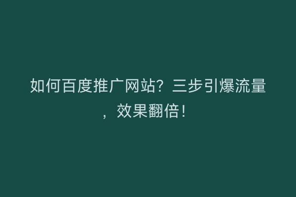 如何百度推广网站？三步引爆流量，效果翻倍！