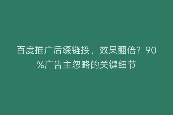 百度推广后缀链接，效果翻倍？90%广告主忽略的关键细节