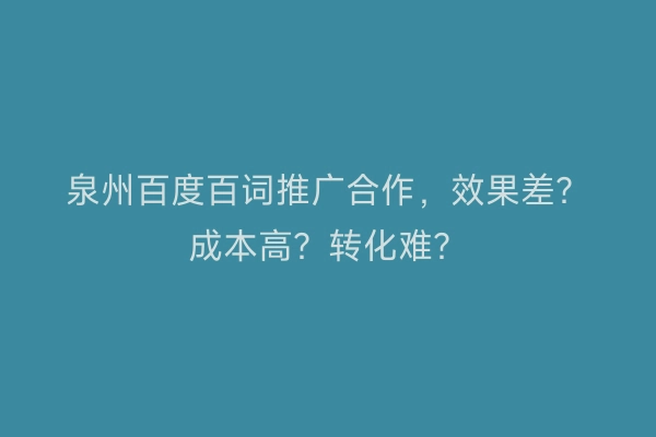 泉州百度百词推广合作，效果差？成本高？转化难？