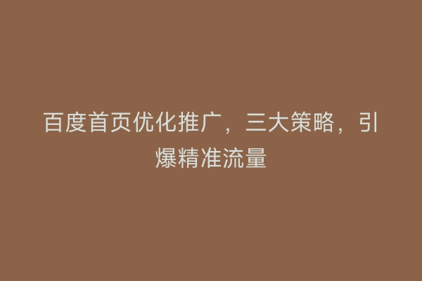 百度首页优化推广，三大策略，引爆精准流量