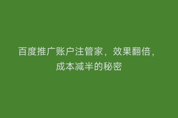 百度推广账户注管家，效果翻倍，成本减半的秘密