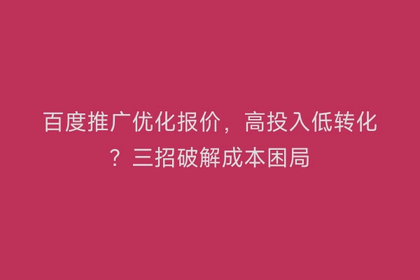 百度推广优化报价，高投入低转化？三招破解成本困局