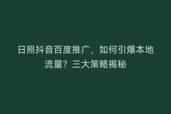 日照抖音百度推广，如何引爆本地流量？三大策略揭秘
