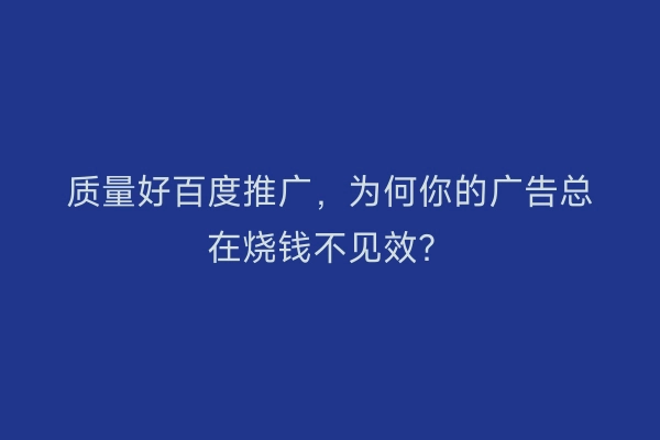 质量好百度推广，为何你的广告总在烧钱不见效？