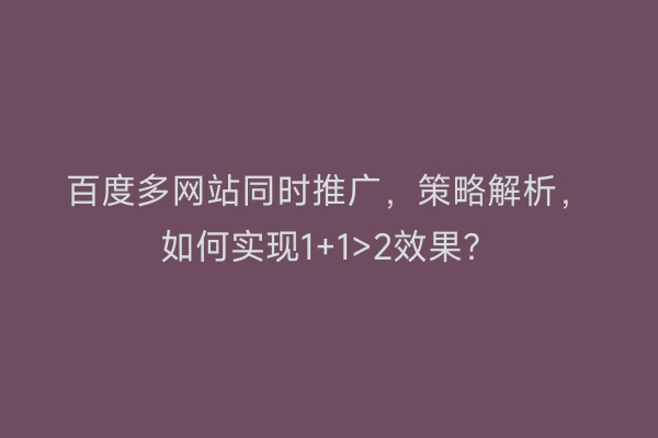 百度多网站同时推广，策略解析，如何实现1+1>2效果？