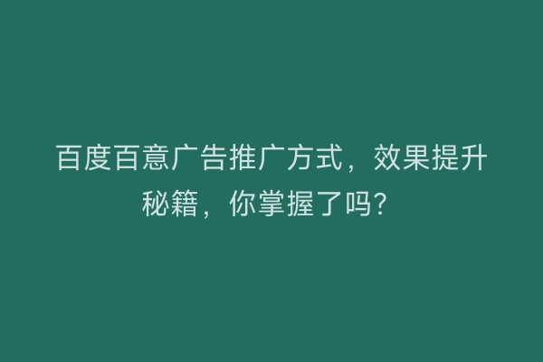 百度百意广告推广方式，效果提升秘籍，你掌握了吗？