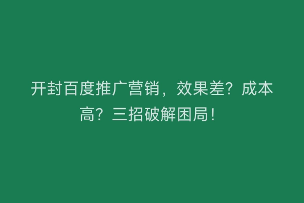 开封百度推广营销，效果差？成本高？三招破解困局！