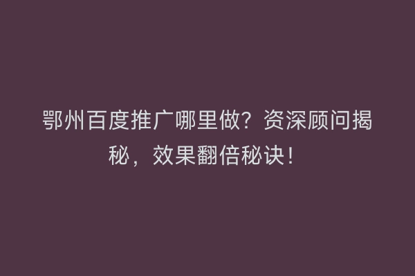 鄂州百度推广哪里做？资深顾问揭秘，效果翻倍秘诀！