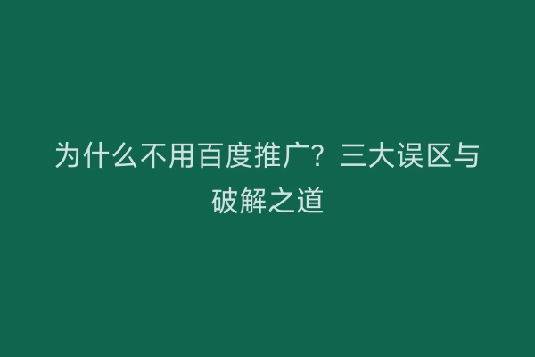 为什么不用百度推广？三大误区与破解之道