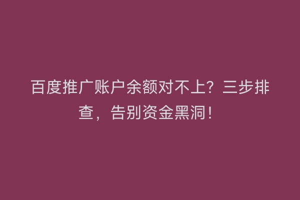 百度推广账户余额对不上？三步排查，告别资金黑洞！