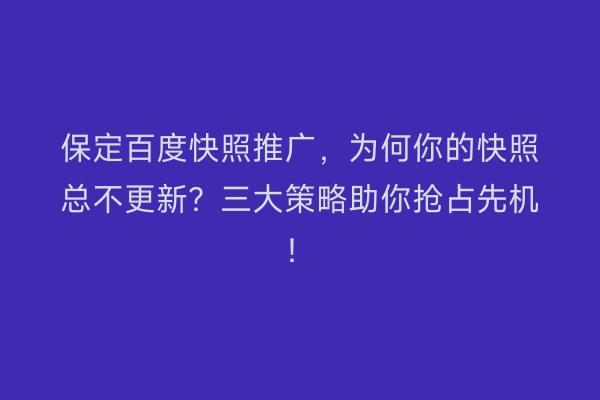 保定百度快照推广，为何你的快照总不更新？三大策略助你抢占先机！