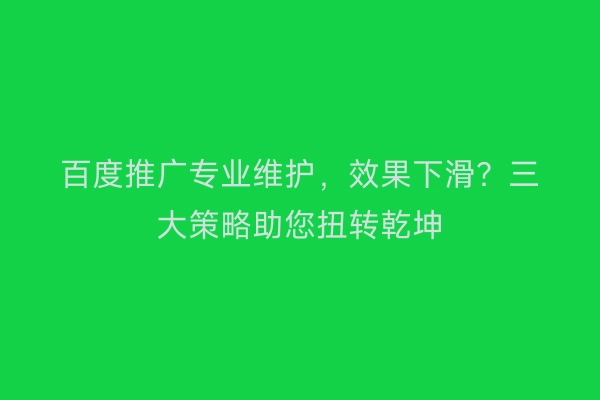百度推广专业维护，效果下滑？三大策略助您扭转乾坤