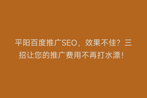 平阳百度推广SEO，效果不佳？三招让您的推广费用不再打水漂！