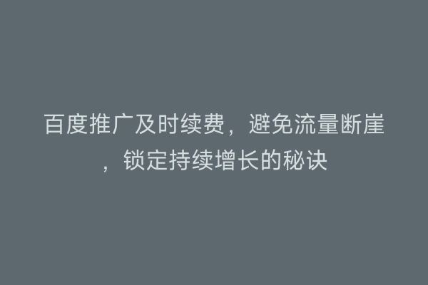 百度推广及时续费，避免流量断崖，锁定持续增长的秘诀