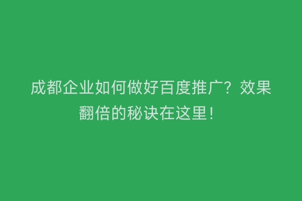 成都企业如何做好百度推广？效果翻倍的秘诀在这里！