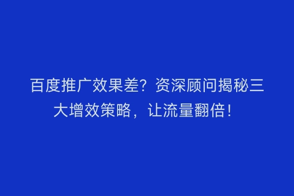 百度推广效果差？资深顾问揭秘三大增效策略，让流量翻倍！
