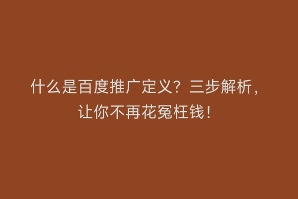 什么是百度推广定义？三步解析，让你不再花冤枉钱！