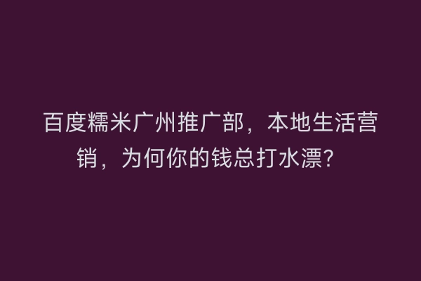 百度糯米广州推广部，本地生活营销，为何你的钱总打水漂？